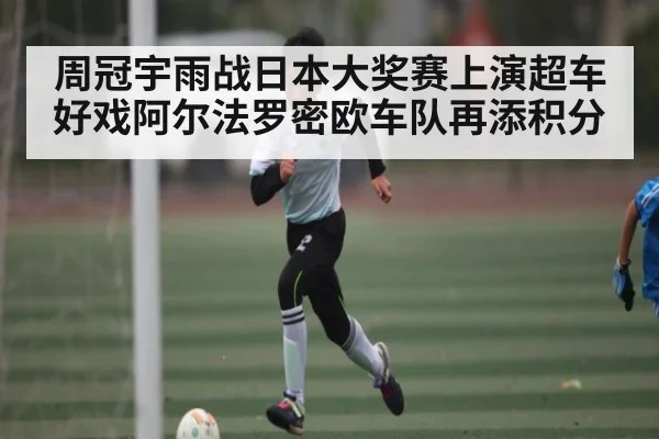 周冠宇雨战日本大奖赛上演超车好戏阿尔法罗密欧车队再添积分