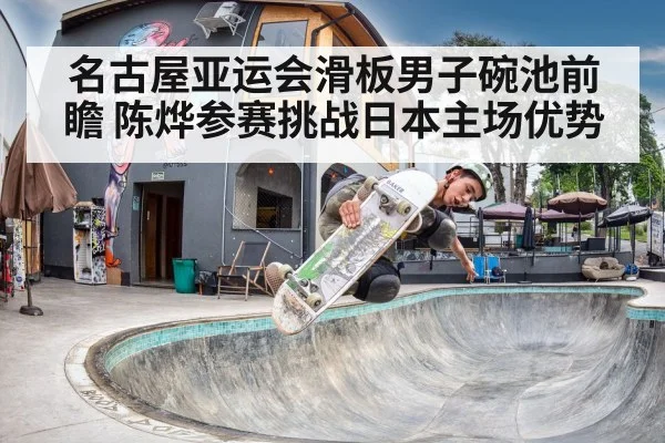 名古屋亚运会滑板男子碗池前瞻 陈烨参赛挑战日本主场优势