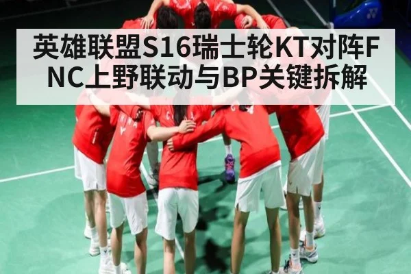 英雄联盟S16瑞士轮KT对阵FNC上野联动与BP关键拆解