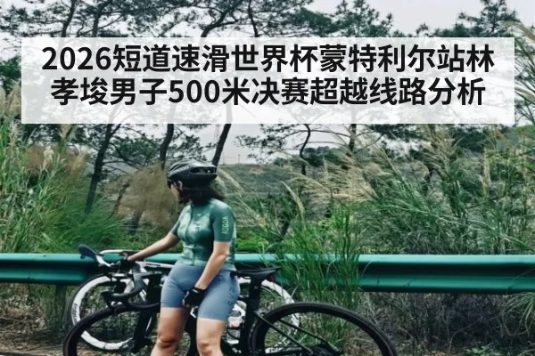 2026短道速滑世界杯蒙特利尔站林孝埈男子500米决赛超越线路分析